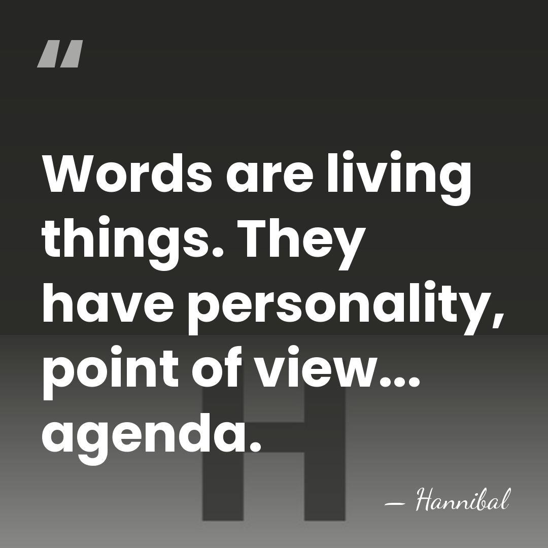 Words are living things. They have personality, point of view... agenda. - Hannibal