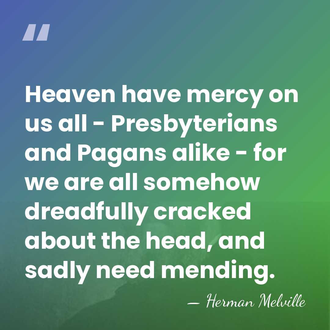 Heaven have mercy on us all - Presbyterians and Pagans alike -&hellip; - Herman Melville