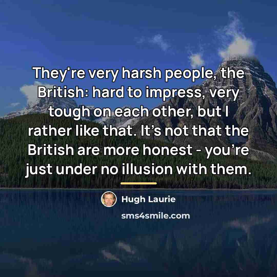 “They're very harsh people, the British: hard to impress, very…” quote by Hugh Laurie