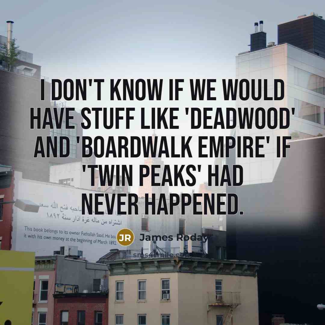 “I don't know if we would have stuff like 'Deadwood' and 'Boardwalk Empire' if 'Twin Peaks' had never happened.” quote by James Roday