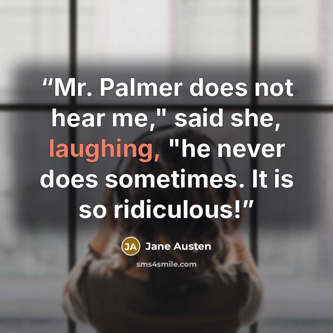 “Mr. Palmer does not hear me," said she, laughing, "he never does sometimes. It is so ridiculous!” quote by Jane Austen