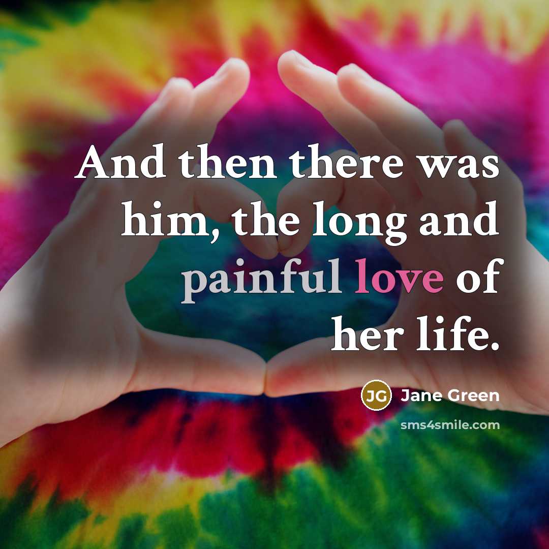 “And then there was him, the long and painful love…” quote by Jane Green