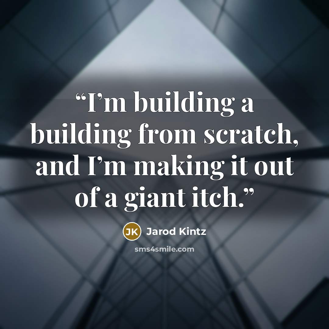 “I’m building a building from scratch, and I’m making it out of a giant itch.” quote by Jarod Kintz