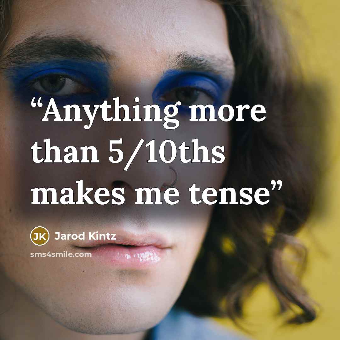 “Anything more than 5/10ths makes me tense” quote by Jarod Kintz