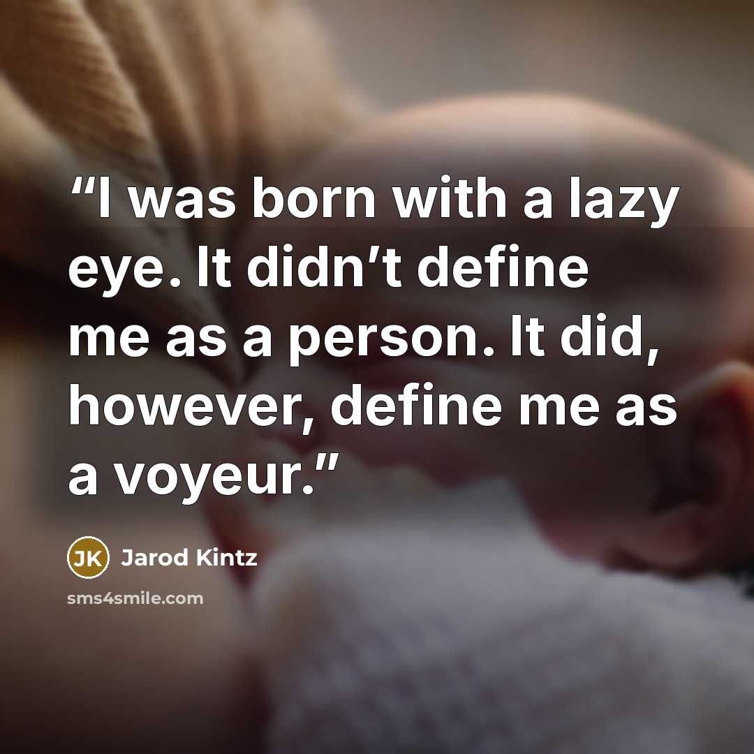 “I was born with a lazy eye. It didn’t define me as a person. It did, however, define me as a voyeur.” quote by Jarod Kintz