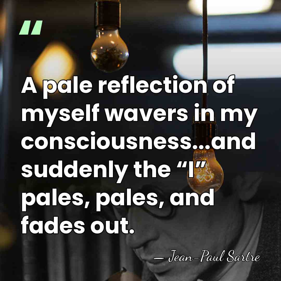 A pale reflection of myself wavers in my consciousness...and suddenly the “I”&hellip; - Jean-Paul Sartre