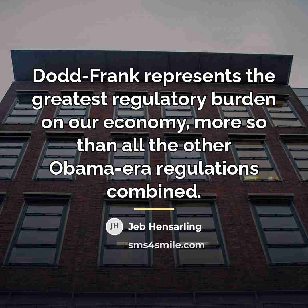“Dodd-Frank represents the greatest regulatory burden on our economy, more…” quote by Jeb Hensarling