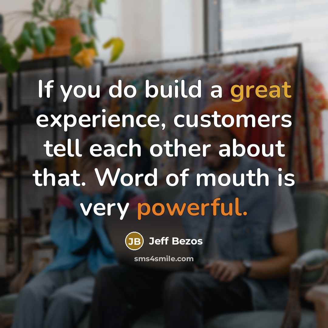 “If you do build a great experience, customers tell each other about that. Word of mouth is very powerful.” quote by Jeff Bezos