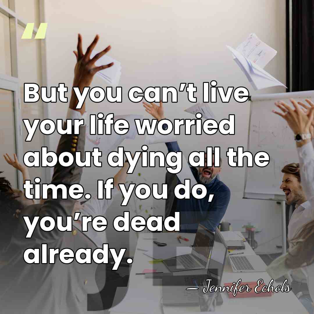 But you can’t live your life worried about dying all the time.&hellip; - Jennifer Echols