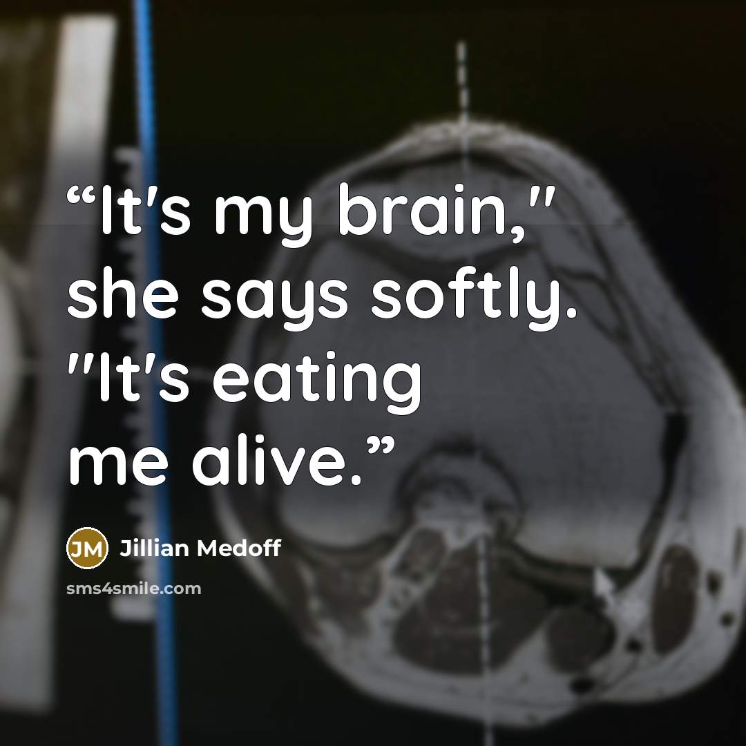 “It's my brain," she says softly. "It's eating me alive.” quote by Jillian Medoff