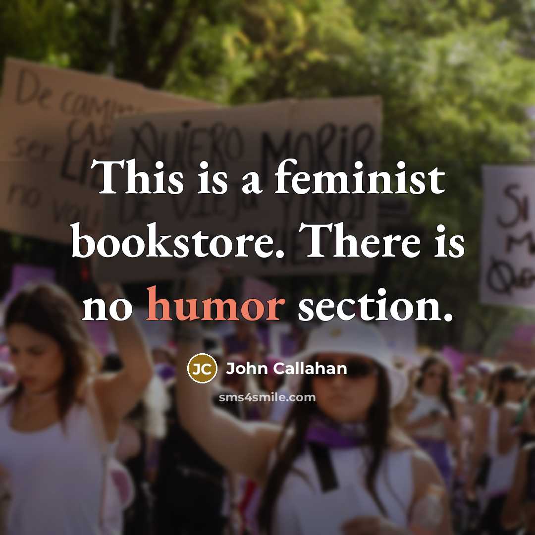 “This is a feminist bookstore. There is no humor section.…” quote by John Callahan