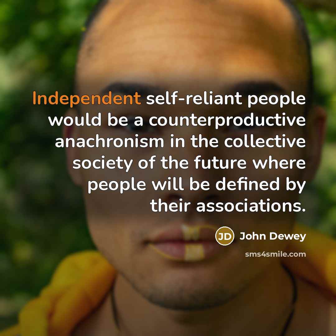 “Independent self-reliant people would be a counterproductive anachronism in the…” quote by John Dewey