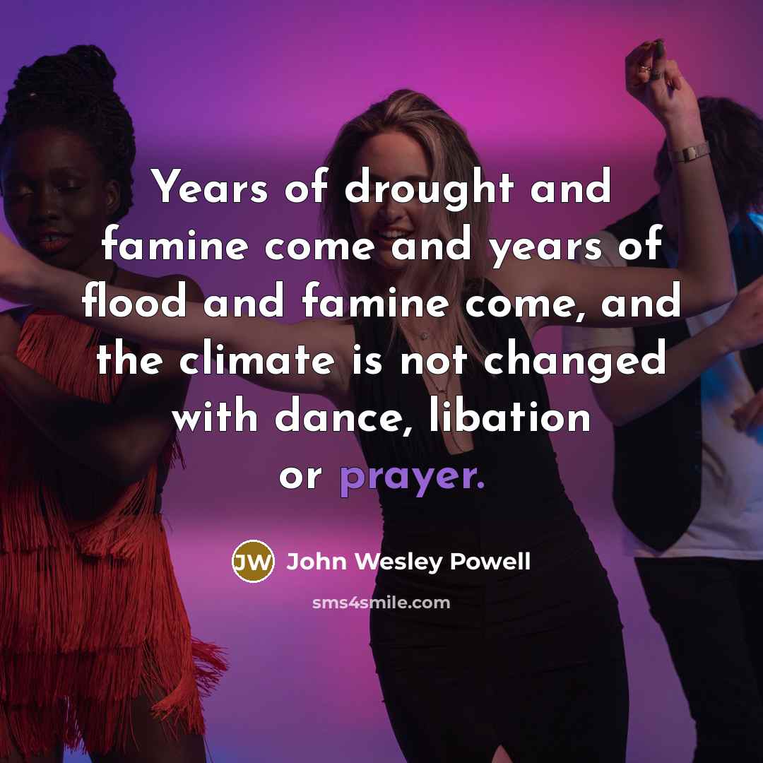 “Years of drought and famine come and years of flood…” quote by John Wesley Powell