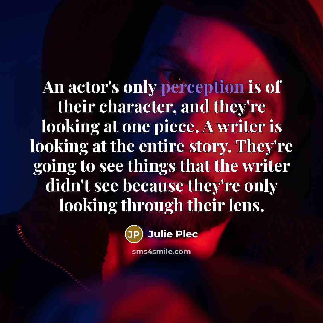 “An actor's only perception is of their character, and they're…” quote by Julie Plec