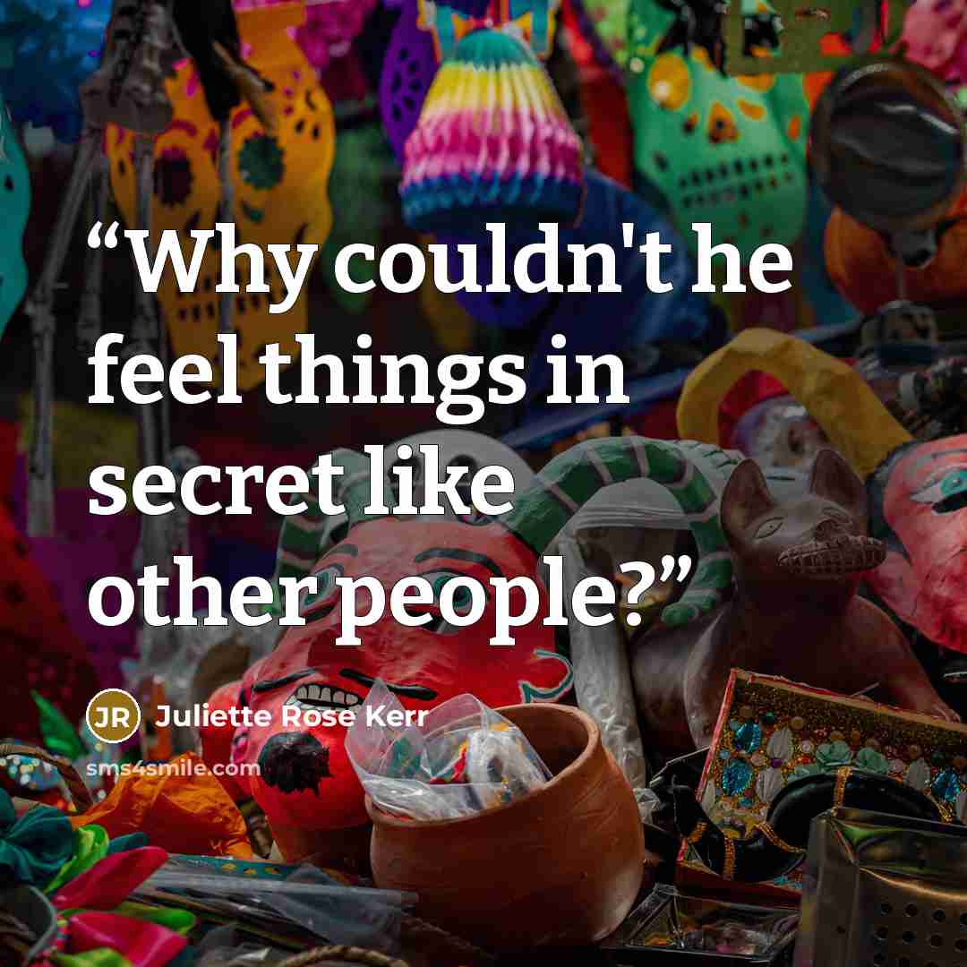 “Why couldn't he feel things in secret like other people?” quote by Juliette Rose Kerr
