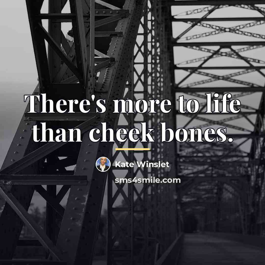 “There's more to life than cheek bones.…” quote by Kate Winslet