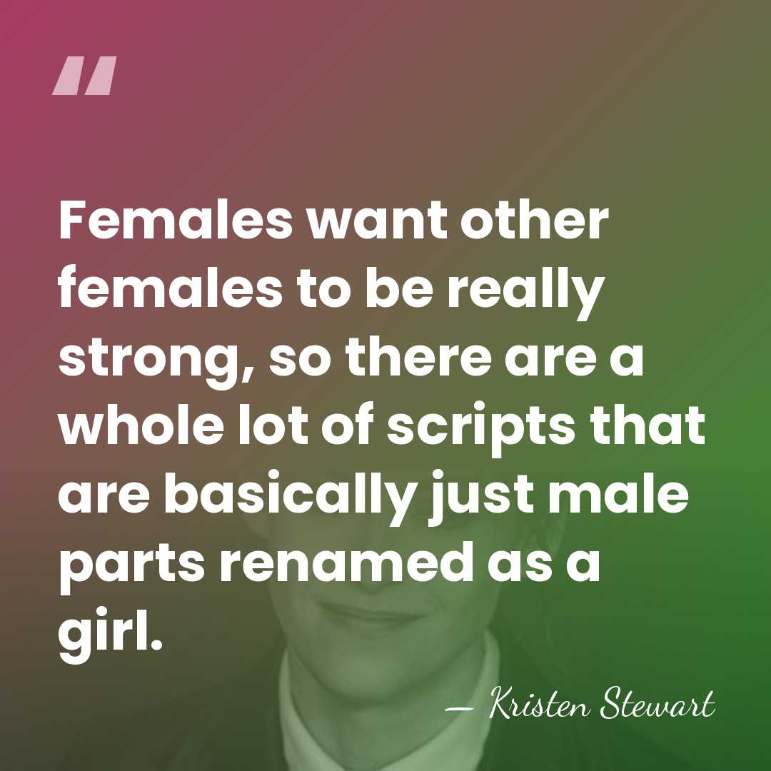 Females want other females to be really strong, so there are a&hellip; - Kristen Stewart