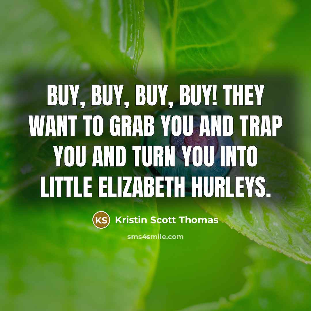 “Buy, buy, buy, buy! They want to grab you and…” quote by Kristin Scott Thomas