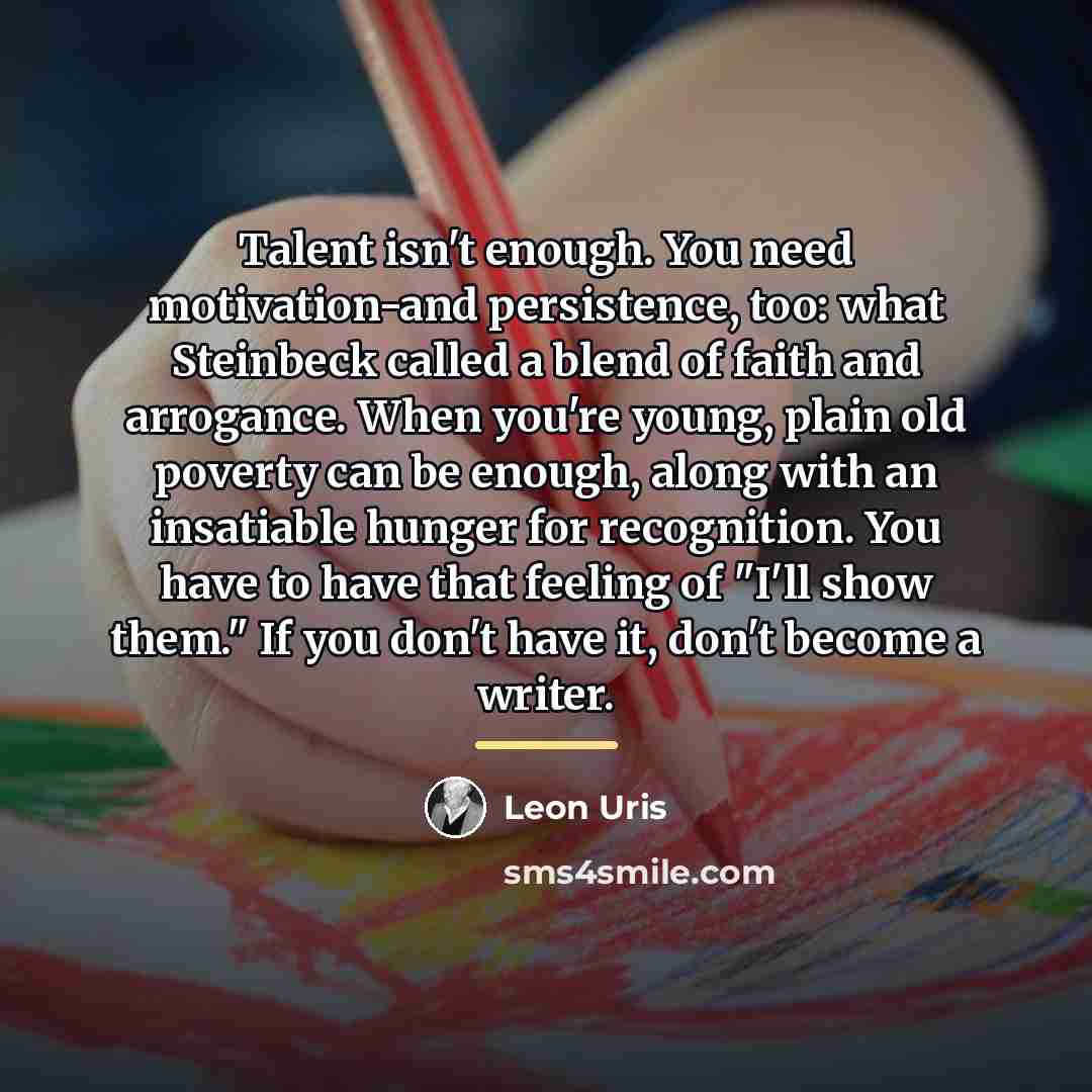 “Talent isn't enough. You need motivation-and persistence, too: what Steinbeck…” quote by Leon Uris