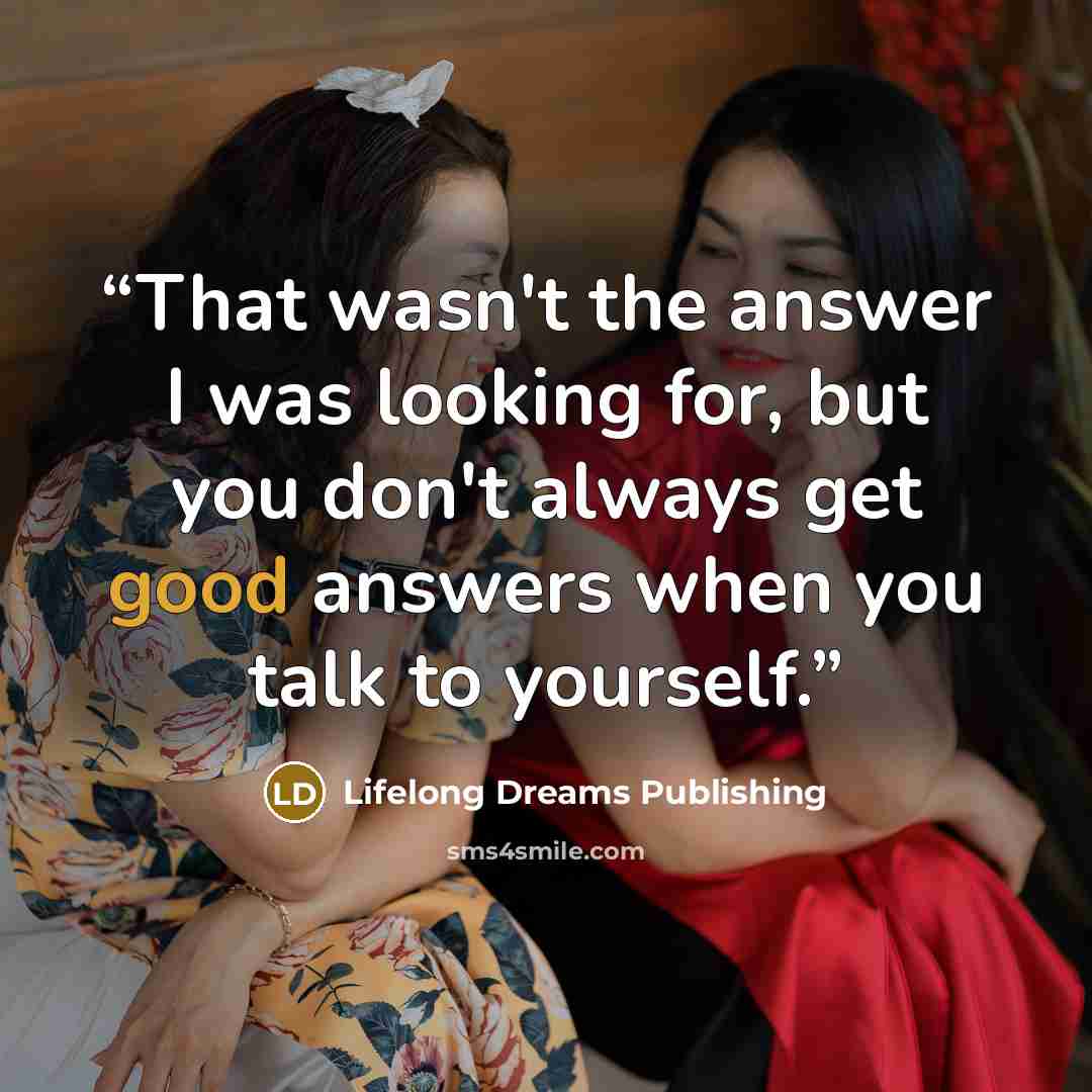 “That wasn't the answer I was looking for, but you don't always get good answers when you talk to yourself.” quote by Lifelong Dreams Publishing