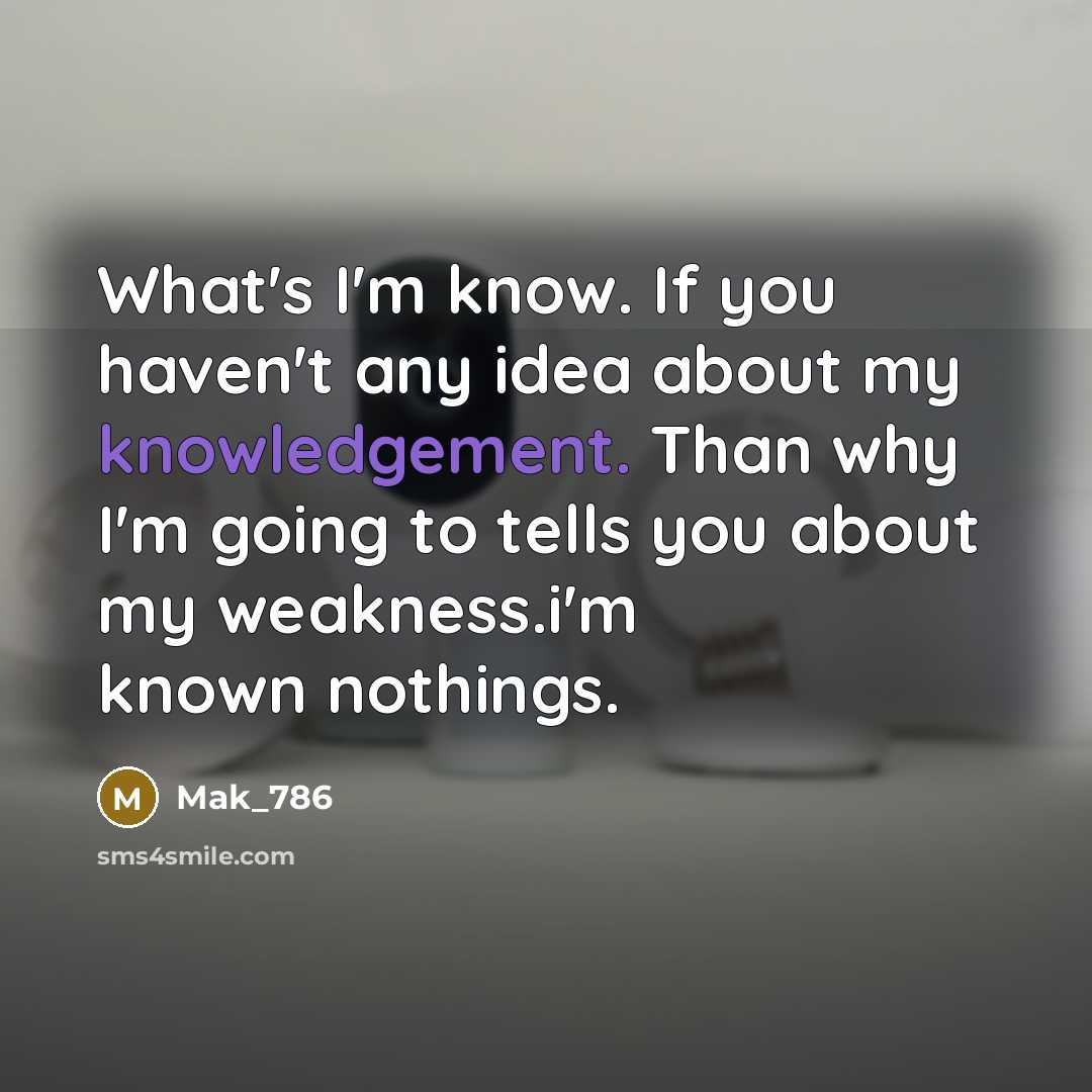 “What's I'm know. If you haven't any idea about my knowledgement. Than why I'm going to tells you about my weakness.i'm known nothings.” quote by Mak_786
