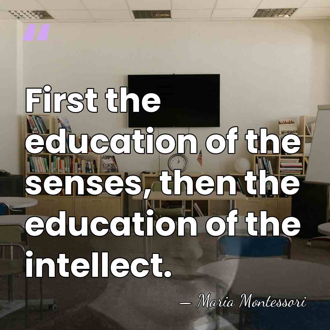 First the education of the senses, then the education of the intellect. - Maria Montessori
