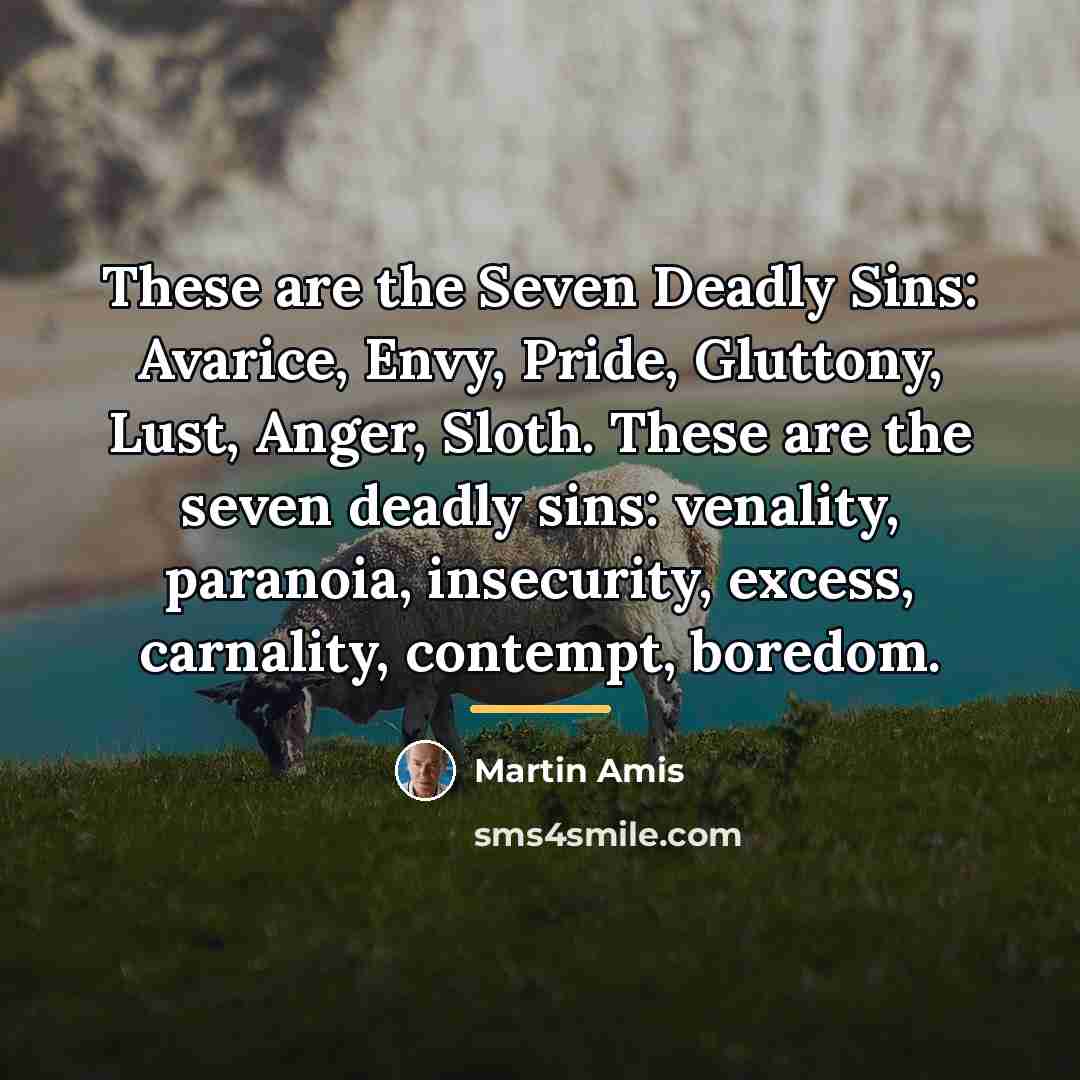 “These are the Seven Deadly Sins: Avarice, Envy, Pride, Gluttony,…” quote by Martin Amis