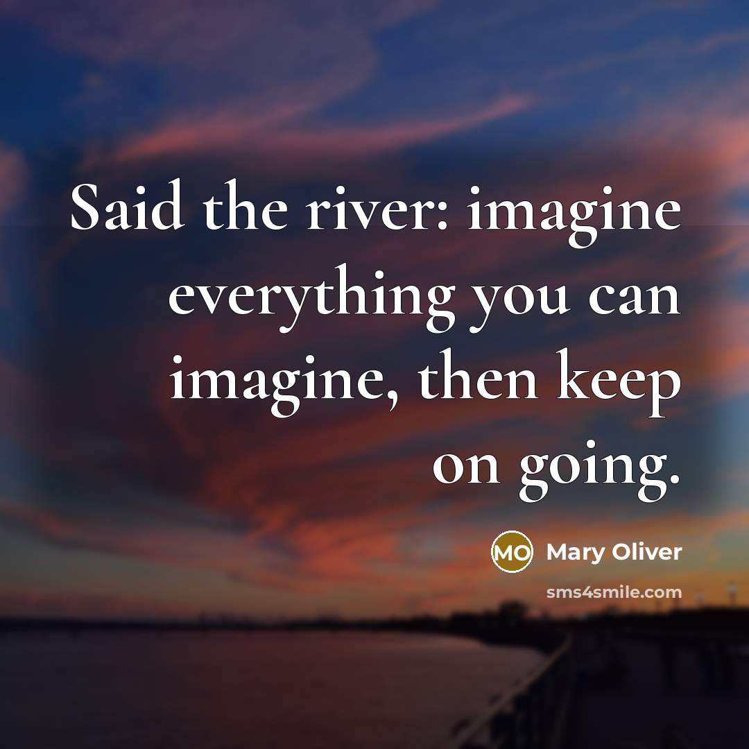 “Said the river: imagine everything you can imagine, then keep…” quote by Mary Oliver