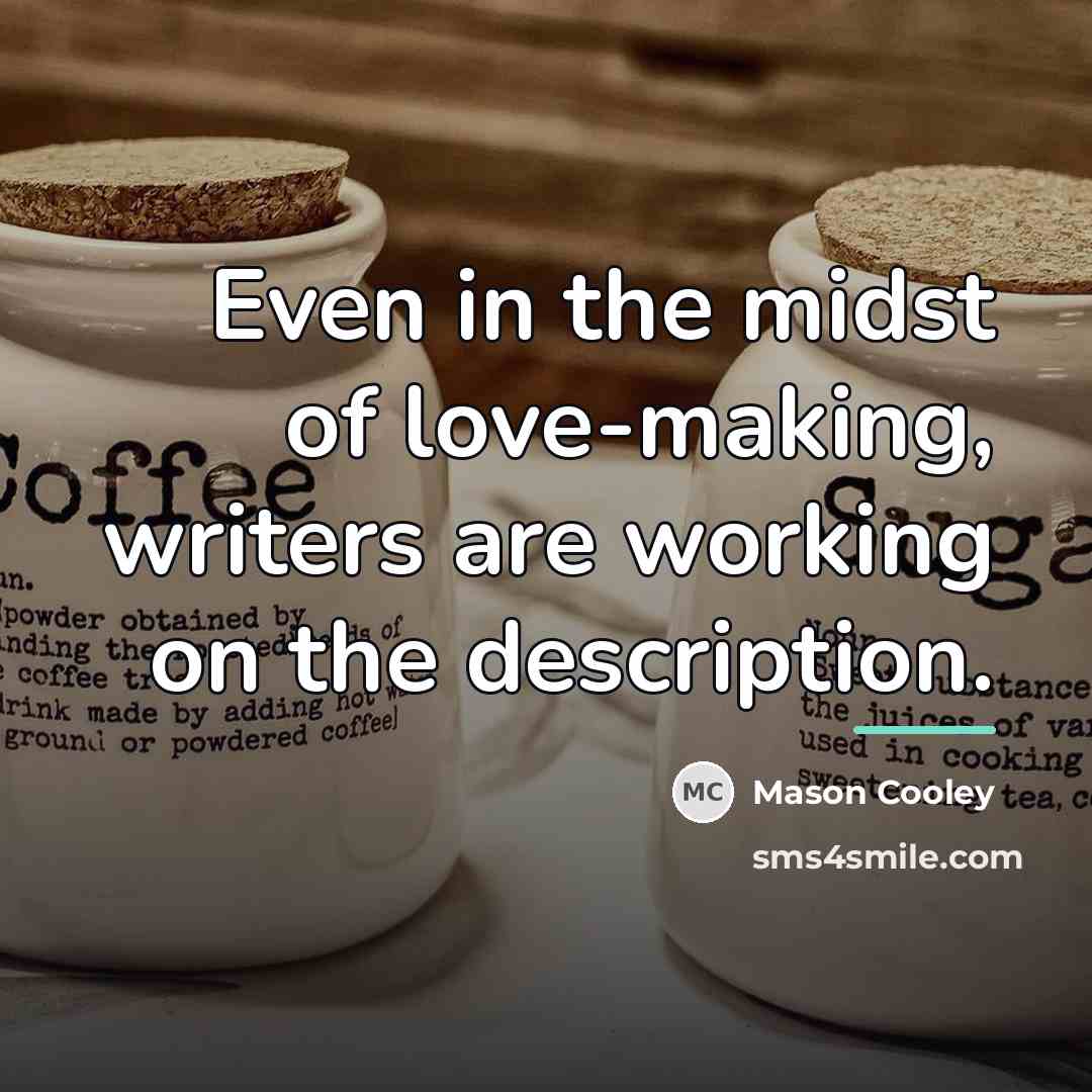 “Even in the midst of love-making, writers are working on…” quote by Mason Cooley
