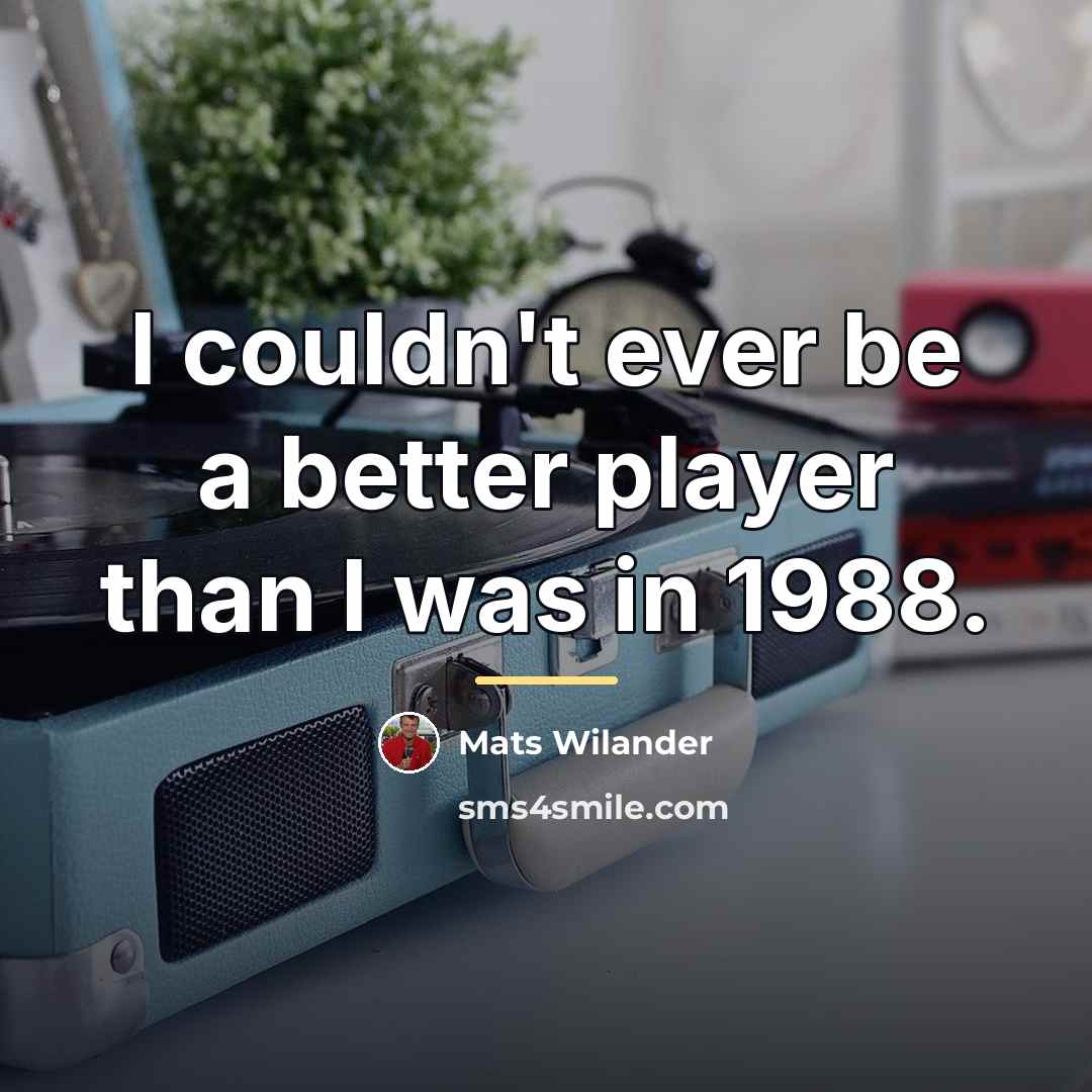 “I couldn't ever be a better player than I was…” quote by Mats Wilander