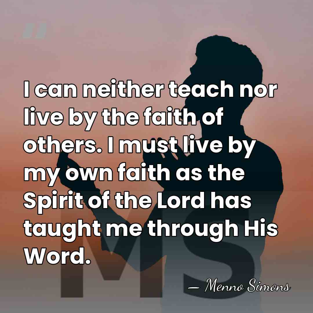 I can neither teach nor live by the faith of others. I&hellip; - Menno Simons