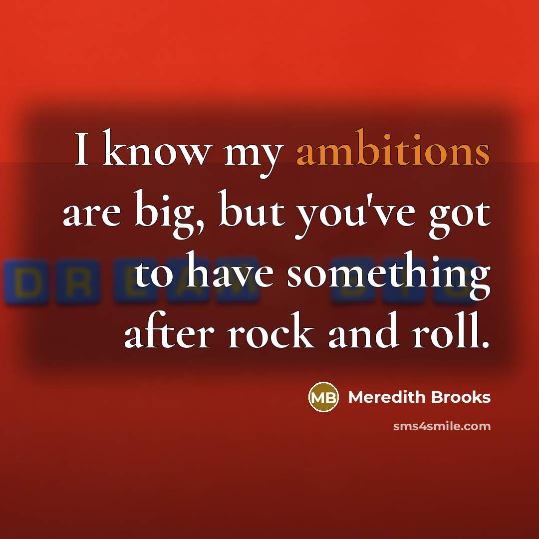 “I know my ambitions are big, but you've got to…” quote by Meredith Brooks