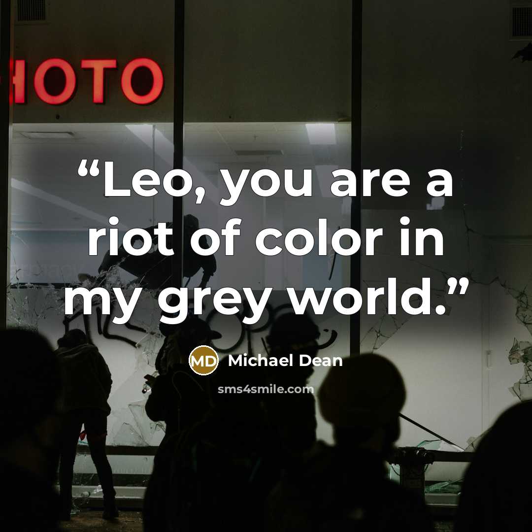 “Leo, you are a riot of color in my grey world.” quote by Michael Dean
