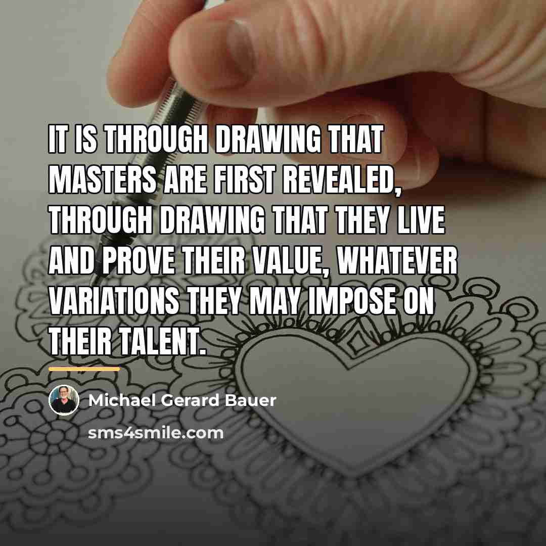 “It is through drawing that masters are first revealed, through…” quote by Michael Gerard Bauer