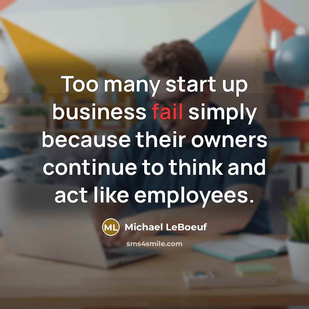 “Too many start up business fail simply because their owners…” quote by Michael LeBoeuf