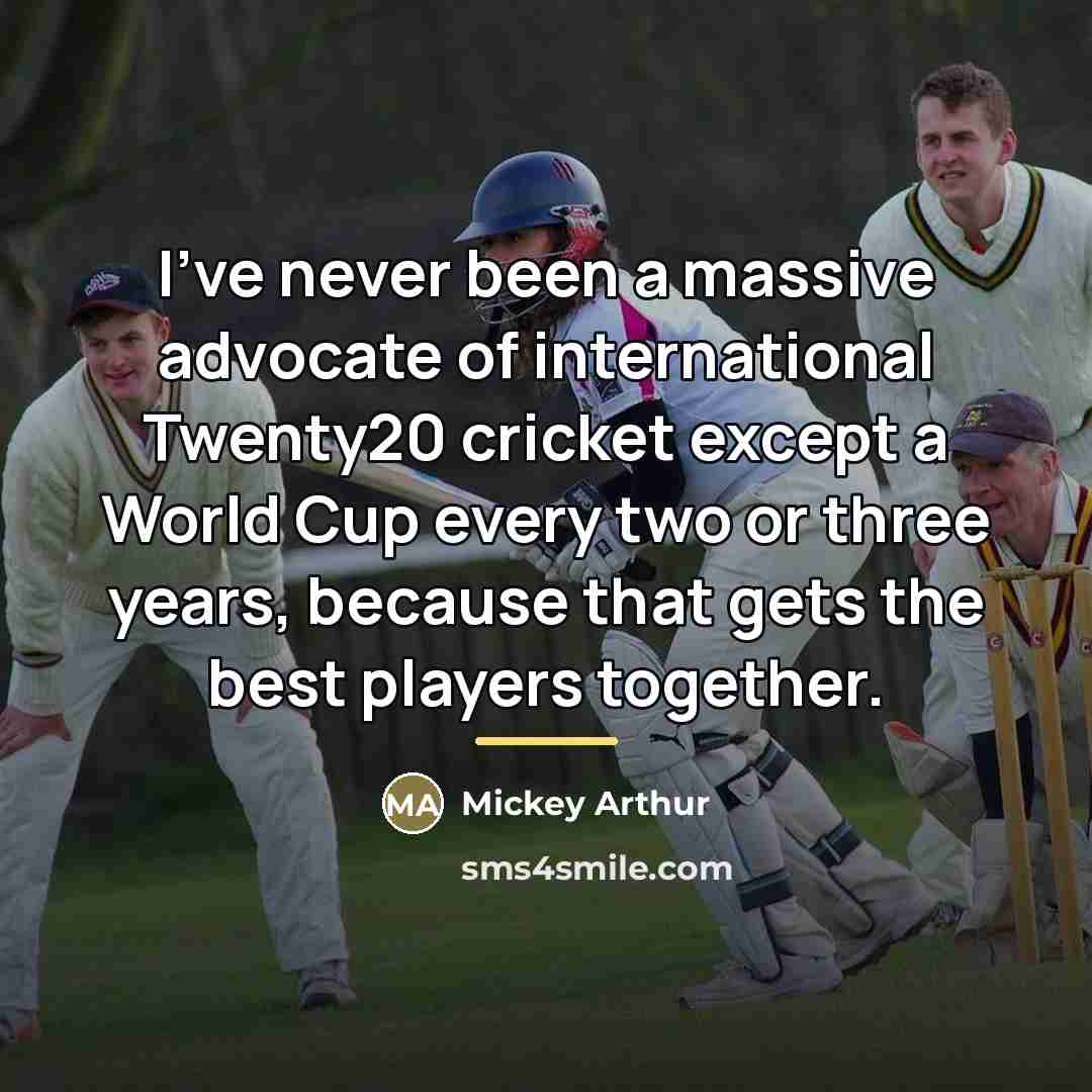 “I've never been a massive advocate of international Twenty20 cricket…” quote by Mickey Arthur