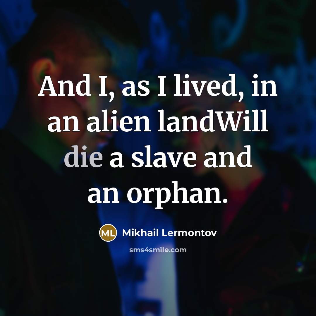 “And I, as I lived, in an alien landWill die…” quote by Mikhail Lermontov