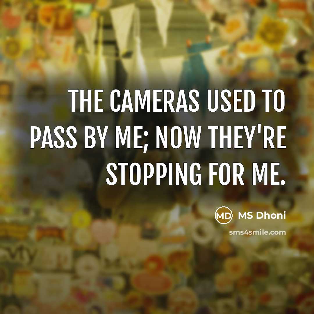 “The cameras used to pass by me; now they're stopping…” quote by MS Dhoni