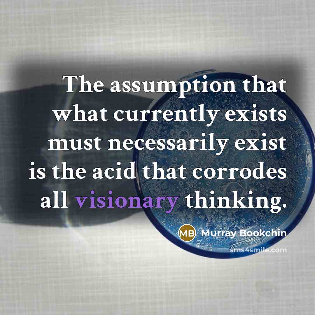 “The assumption that what currently exists must necessarily exist is…” quote by Murray Bookchin
