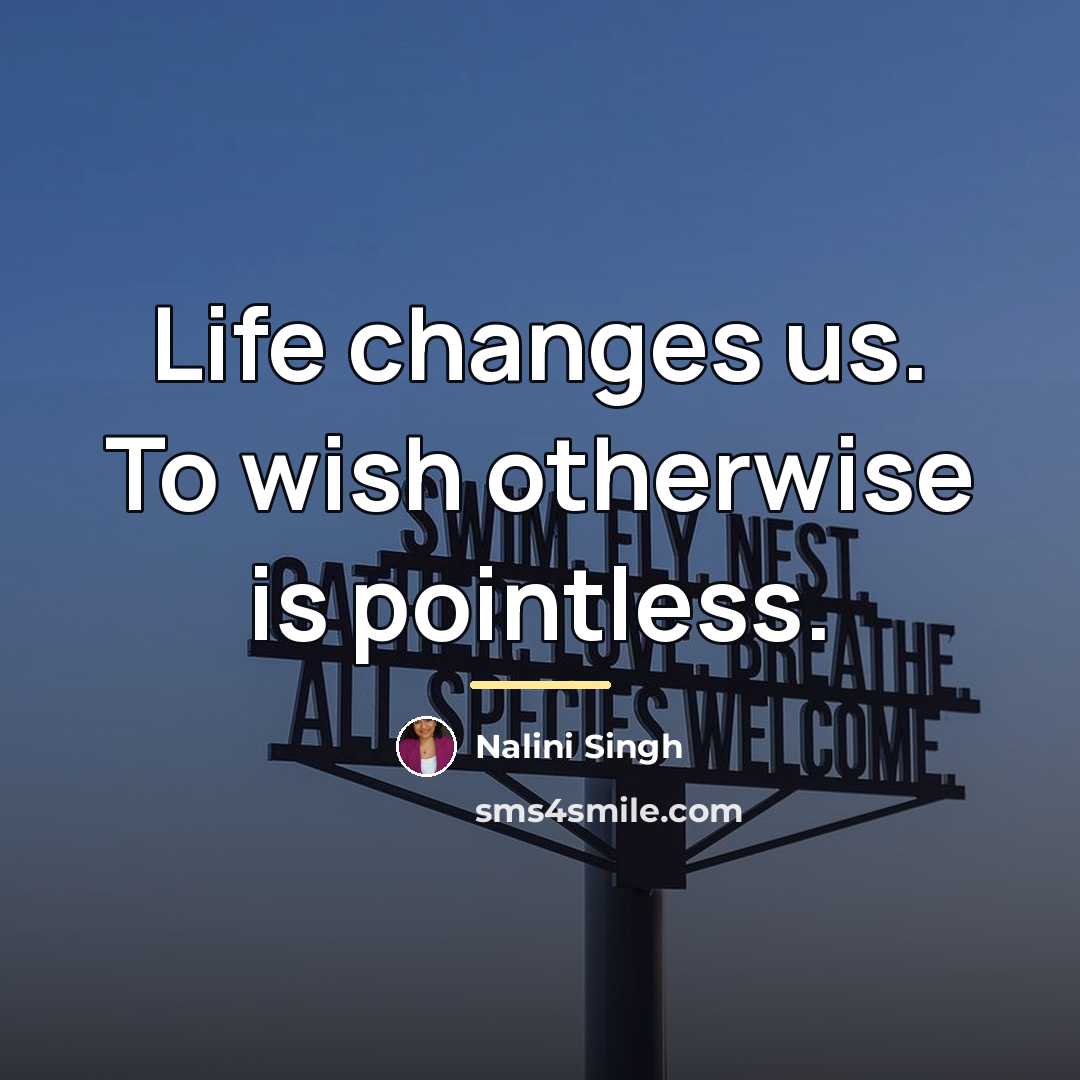 “Life changes us. To wish otherwise is pointless.…” quote by Nalini Singh