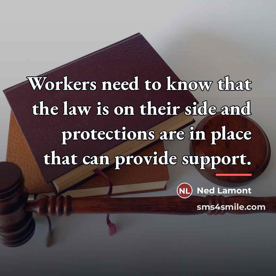 “Workers need to know that the law is on their…” quote by Ned Lamont
