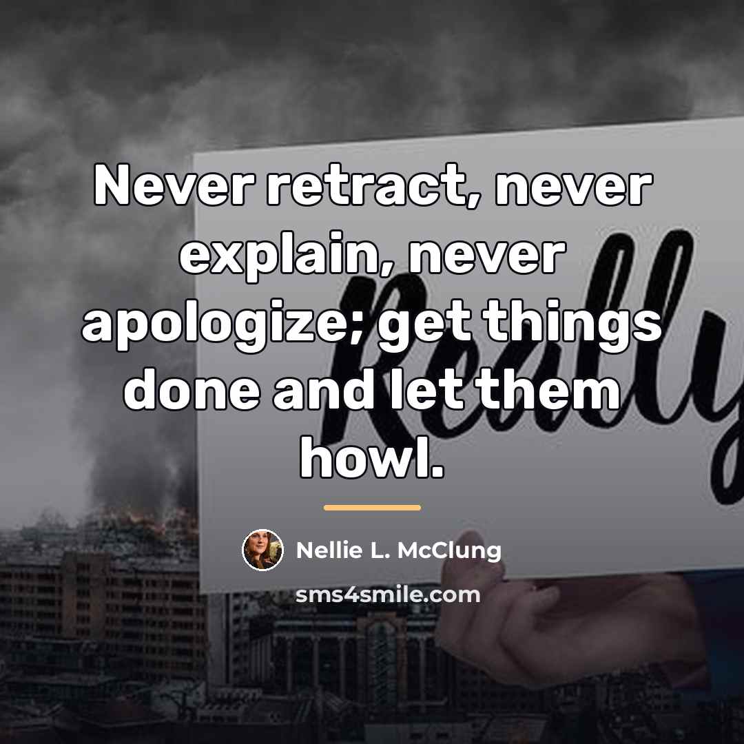 “Never retract, never explain, never apologize; get things done and…” quote by Nellie L. McClung