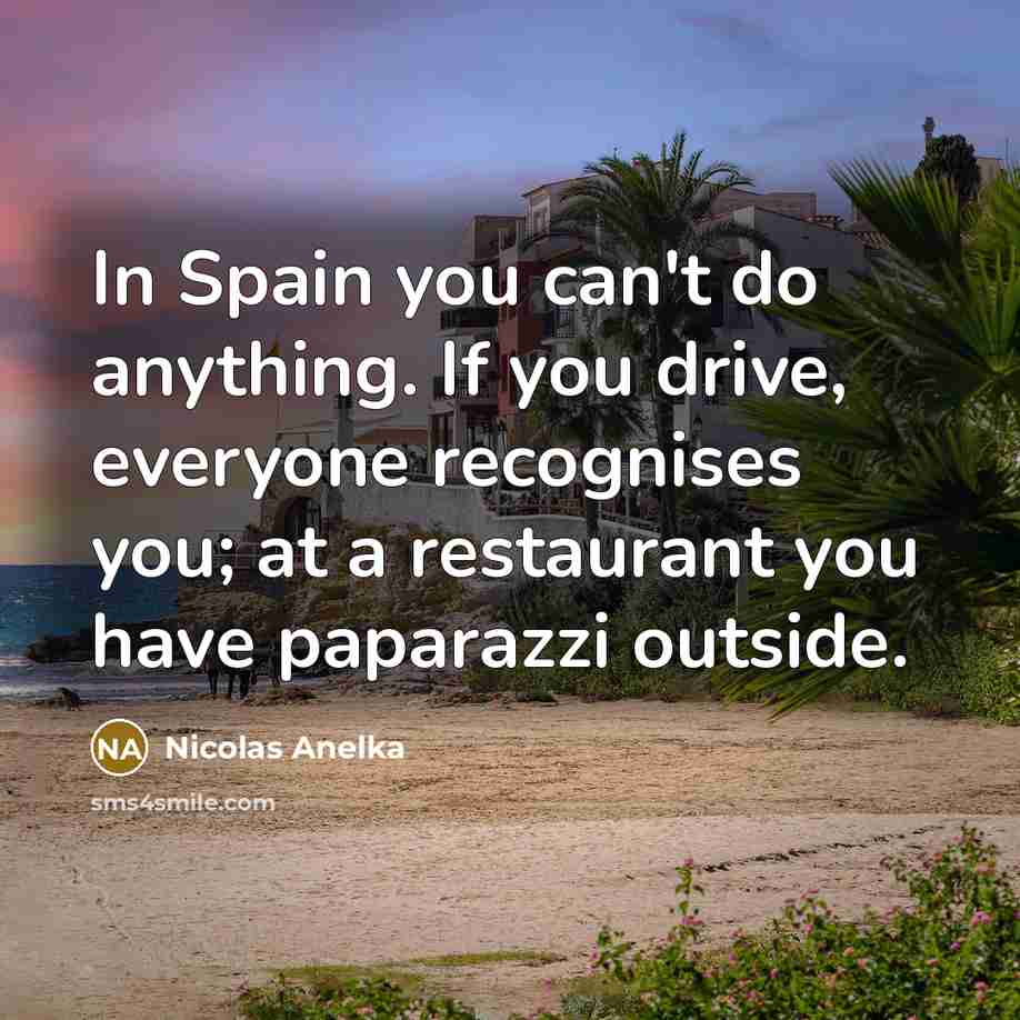 “In Spain you can't do anything. If you drive, everyone…” quote by Nicolas Anelka