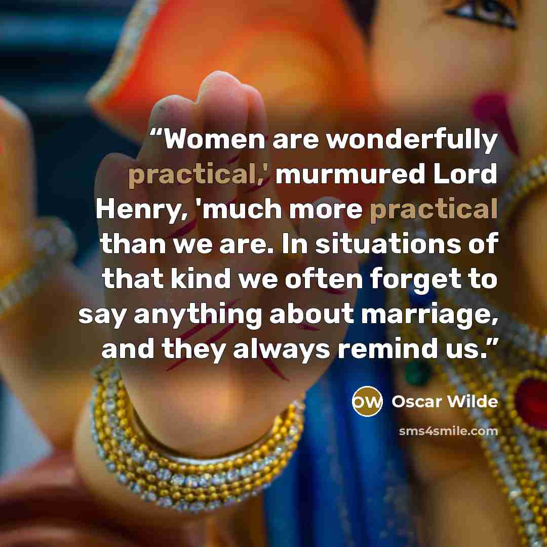 “Women are wonderfully practical,' murmured Lord Henry, 'much more practical than we are. In situations of that kind we often forget to say anything about marriage, and they always remind us.” quote by Oscar Wilde