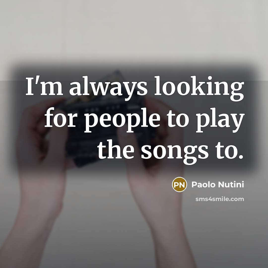 “I'm always looking for people to play the songs to.…” quote by Paolo Nutini
