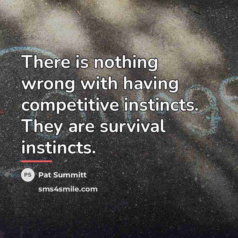 “There is nothing wrong with having competitive instincts. They are…” quote by Pat Summitt