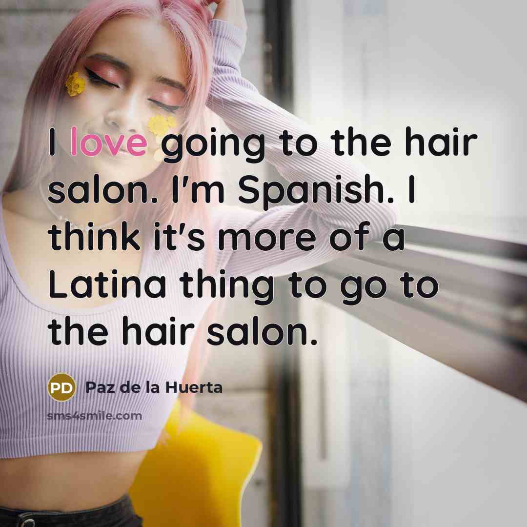 “I love going to the hair salon. I'm Spanish. I…” quote by Paz de la Huerta