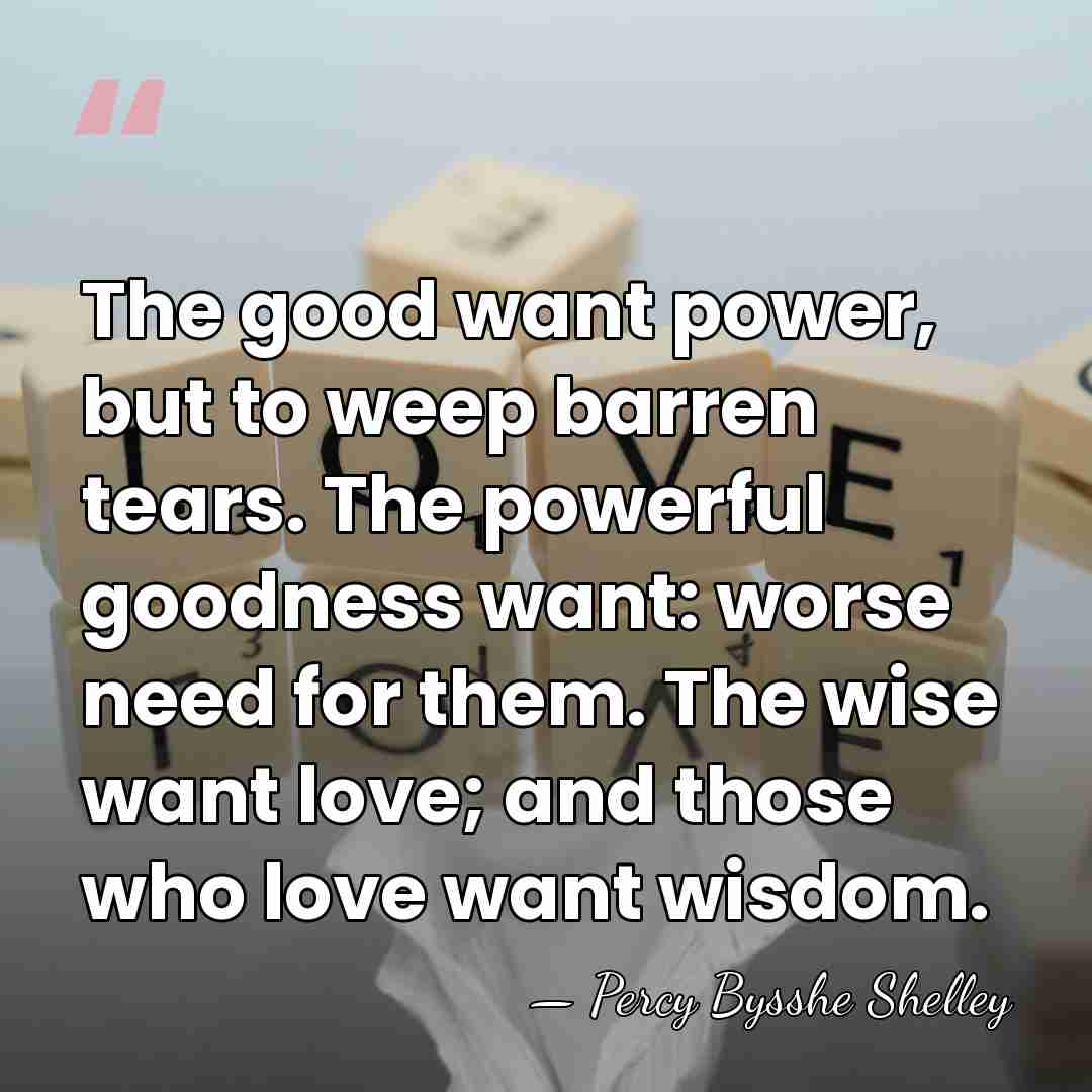 The good want power, but to weep barren tears. The powerful goodness&hellip; - Percy Bysshe Shelley