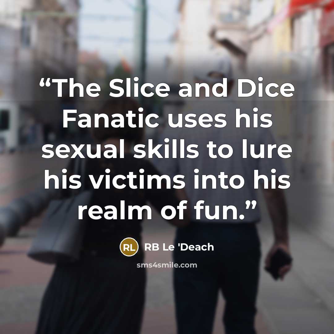 “The Slice and Dice Fanatic uses his sexual skills to lure his victims into his realm of fun.” quote by RB Le 'Deach