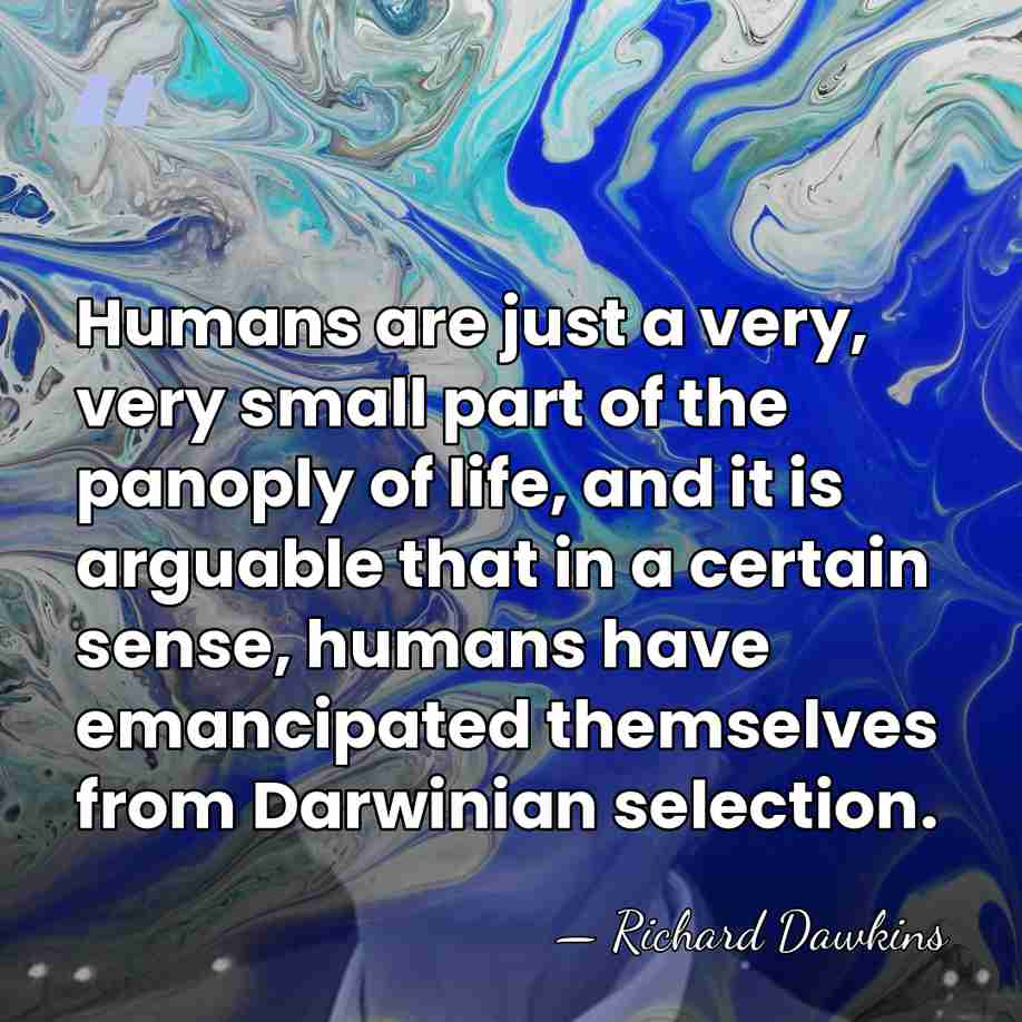 Humans are just a very, very small part of the panoply of&hellip; - Richard Dawkins